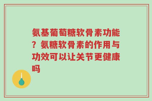 氨基葡萄糖软骨素功能?氨糖软骨素的作用与功效可以让关节更健康吗-第1张图片-超越 氨基葡萄糖软骨素功能?氨糖软骨素的作用与功效可以让关节更健康吗-第1张图片-超越