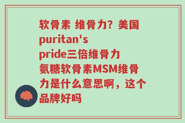 软骨素 维骨力?美国puritan's pride三倍维骨力氨糖软骨素MSM维骨力是什么意思啊,这个品牌好吗-第1张图片-超越 软骨素 维骨力?美国puritan's pride三倍维骨力氨糖软骨素MSM维骨力是什么意思啊,这个品牌好吗-第1张图片-超越