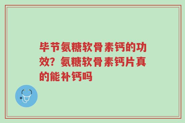 毕节氨糖软骨素钙的功效?氨糖软骨素钙片真的能补钙吗-第1张图片-超越 毕节氨糖软骨素钙的功效?氨糖软骨素钙片真的能补钙吗-第1张图片-超越