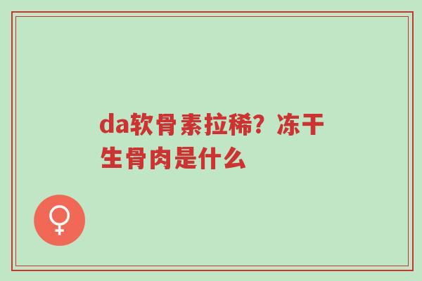 da软骨素拉稀?冻干生骨肉是什么-第1张图片-超越 da软骨素拉稀?冻干生骨肉是什么-第1张图片-超越