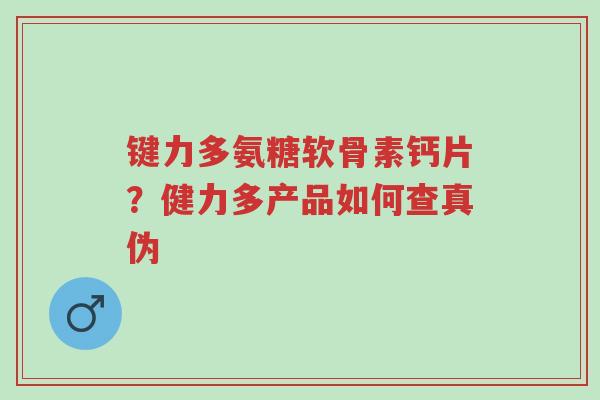 键力多氨糖软骨素钙片?健力多产品如何查真伪-第1张图片-超越 键力多氨糖软骨素钙片?健力多产品如何查真伪-第1张图片-超越