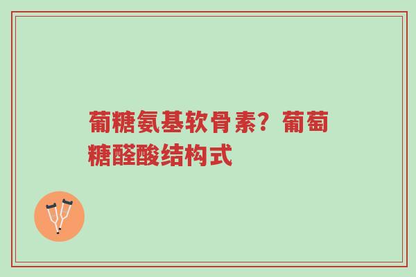 葡糖氨基软骨素?葡萄糖醛酸结构式-第1张图片-超越 葡糖氨基软骨素?葡萄糖醛酸结构式-第1张图片-超越