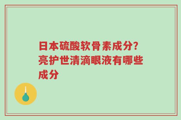 日本硫酸软骨素成分?亮护世清滴眼液有哪些成分-第1张图片-超越 日本硫酸软骨素成分?亮护世清滴眼液有哪些成分-第1张图片-超越