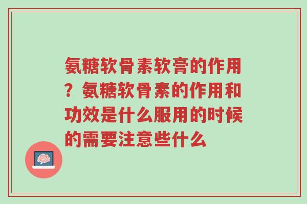 氨糖软骨素软膏的作用?氨糖软骨素的作用和功效是什么服用的时候的需要注意些什么-第1张图片-超越 氨糖软骨素软膏的作用?氨糖软骨素的作用和功效是什么服用的时候的需要注意些什么-第1张图片-超越
