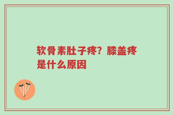 软骨素肚子疼?膝盖疼是什么原因-第1张图片-超越 软骨素肚子疼?膝盖疼是什么原因-第1张图片-超越