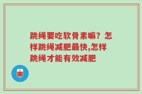 跳绳要吃软骨素嘛?怎样跳绳减肥最快,怎样跳绳才能有效减肥-第1张图片-超越 跳绳要吃软骨素嘛?怎样跳绳减肥最快,怎样跳绳才能有效减肥-第1张图片-超越