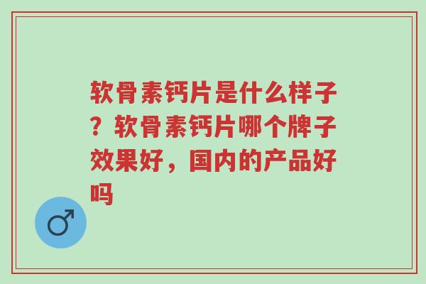 软骨素钙片是什么样子?软骨素钙片哪个牌子效果好,国内的产品好吗-第1张图片-超越 软骨素钙片是什么样子?软骨素钙片哪个牌子效果好,国内的产品好吗-第1张图片-超越