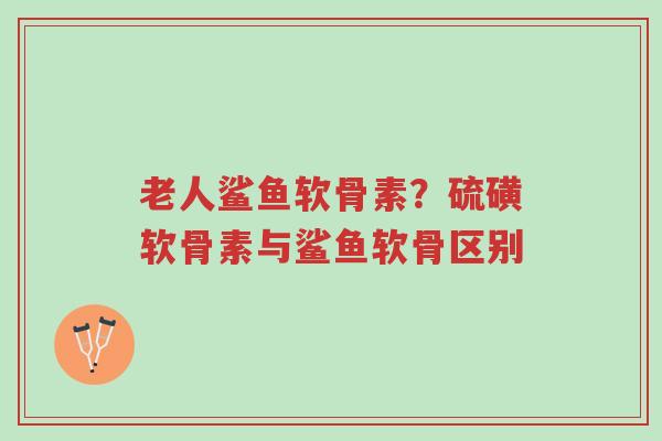 老人鲨鱼软骨素?硫磺软骨素与鲨鱼软骨区别-第1张图片-超越 老人鲨鱼软骨素?硫磺软骨素与鲨鱼软骨区别-第1张图片-超越