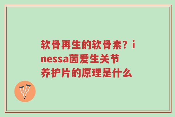 软骨再生的软骨素?inessa茵爱生关节养护片的原理是什么-第1张图片-超越 软骨再生的软骨素?inessa茵爱生关节养护片的原理是什么-第1张图片-超越