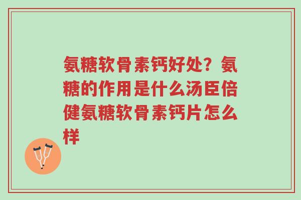 氨糖软骨素钙好处?氨糖的作用是什么汤臣倍健氨糖软骨素钙片怎么样-第1张图片-超越 氨糖软骨素钙好处?氨糖的作用是什么汤臣倍健氨糖软骨素钙片怎么样-第1张图片-超越