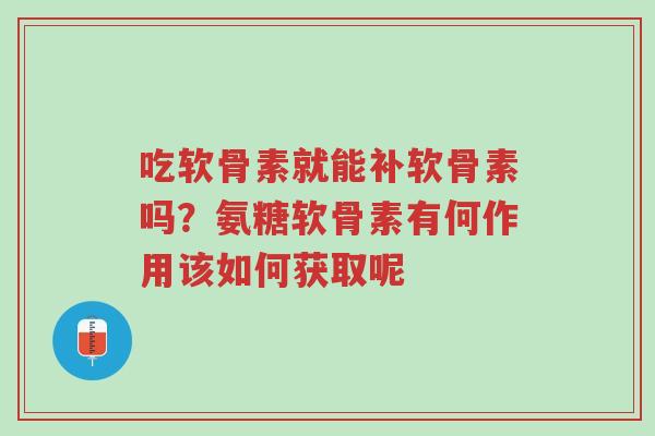 吃软骨素就能补软骨素吗?氨糖软骨素有何作用该如何获取呢-第1张图片-超越 吃软骨素就能补软骨素吗?氨糖软骨素有何作用该如何获取呢-第1张图片-超越