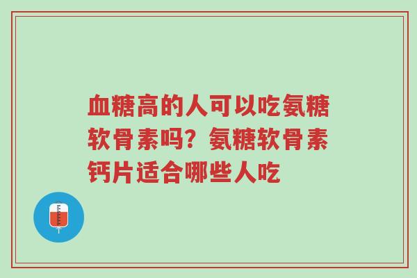 血糖高的人可以吃氨糖软骨素吗?氨糖软骨素钙片适合哪些人吃-第1张图片-超越 血糖高的人可以吃氨糖软骨素吗?氨糖软骨素钙片适合哪些人吃-第1张图片-超越