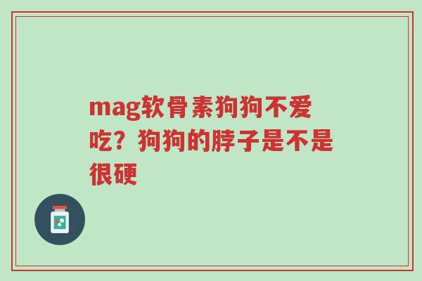 mag软骨素狗狗不爱吃?狗狗的脖子是不是很硬-第1张图片-超越 mag软骨素狗狗不爱吃?狗狗的脖子是不是很硬-第1张图片-超越