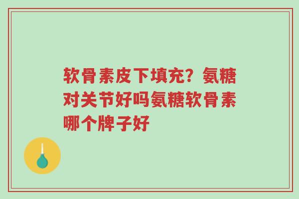 软骨素皮下填充?氨糖对关节好吗氨糖软骨素哪个牌子好-第1张图片-超越 软骨素皮下填充?氨糖对关节好吗氨糖软骨素哪个牌子好-第1张图片-超越