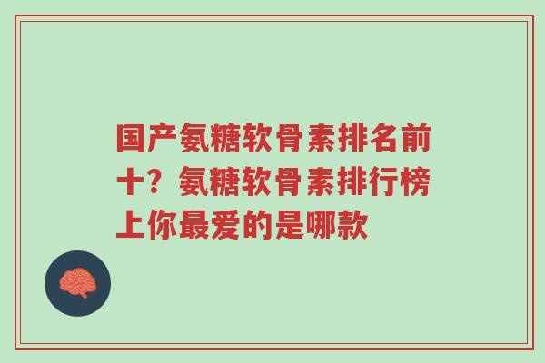 国产氨糖软骨素排名前十?氨糖软骨素排行榜上你最爱的是哪款-第1张图片-超越 国产氨糖软骨素排名前十?氨糖软骨素排行榜上你最爱的是哪款-第1张图片-超越