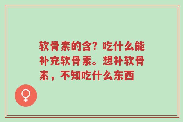 软骨素的含？吃什么能补充软骨素。想补软骨素，不知吃什么东西-第1张图片-超越