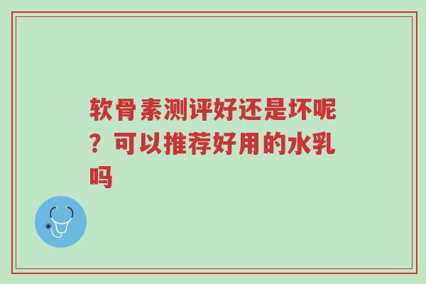 软骨素测评好还是坏呢?可以推荐好用的水乳吗-第1张图片-超越 软骨素测评好还是坏呢?可以推荐好用的水乳吗-第1张图片-超越