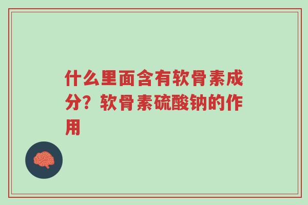 什么里面含有软骨素成分?软骨素硫酸钠的作用-第1张图片-超越 什么里面含有软骨素成分?软骨素硫酸钠的作用-第1张图片-超越
