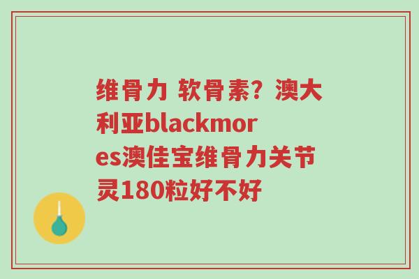 维骨力 软骨素?澳大利亚blackmores澳佳宝维骨力关节灵180粒好不好-第1张图片-超越 维骨力 软骨素?澳大利亚blackmores澳佳宝维骨力关节灵180粒好不好-第1张图片-超越