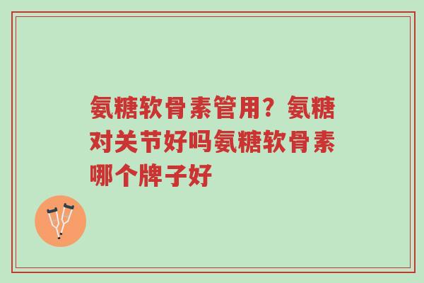 氨糖软骨素管用?氨糖对关节好吗氨糖软骨素哪个牌子好-第1张图片-超越 氨糖软骨素管用?氨糖对关节好吗氨糖软骨素哪个牌子好-第1张图片-超越