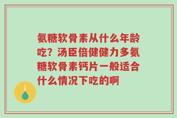氨糖软骨素从什么年龄吃?汤臣倍健健力多氨糖软骨素钙片一般适合什么情况下吃的啊-第1张图片-超越 氨糖软骨素从什么年龄吃?汤臣倍健健力多氨糖软骨素钙片一般适合什么情况下吃的啊-第1张图片-超越