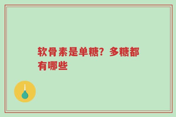 软骨素是单糖?多糖都有哪些-第1张图片-超越 软骨素是单糖?多糖都有哪些-第1张图片-超越