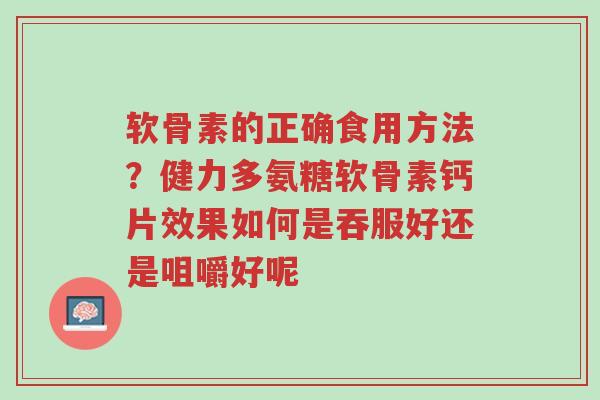 软骨素的正确食用方法?健力多氨糖软骨素钙片效果如何是吞服好还是咀嚼好呢-第1张图片-超越 软骨素的正确食用方法?健力多氨糖软骨素钙片效果如何是吞服好还是咀嚼好呢-第1张图片-超越