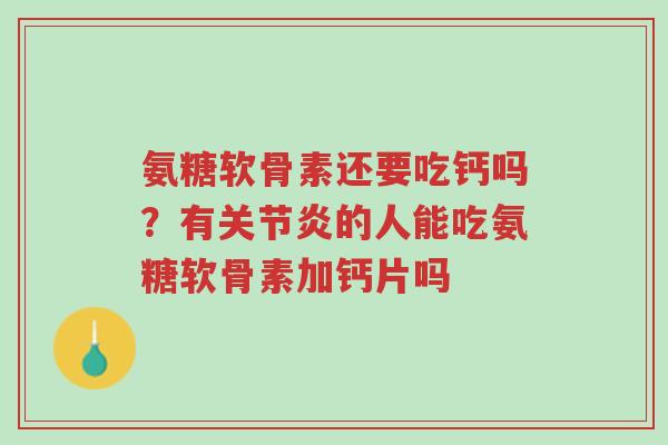 氨糖软骨素还要吃钙吗?有关节炎的人能吃氨糖软骨素加钙片吗-第1张图片-超越 氨糖软骨素还要吃钙吗?有关节炎的人能吃氨糖软骨素加钙片吗-第1张图片-超越
