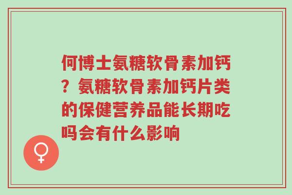何博士氨糖软骨素加钙?氨糖软骨素加钙片类的保健营养品能长期吃吗会有什么影响-第1张图片-超越 何博士氨糖软骨素加钙?氨糖软骨素加钙片类的保健营养品能长期吃吗会有什么影响-第1张图片-超越