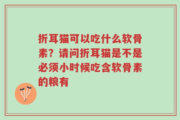 折耳猫可以吃什么软骨素?请问折耳猫是不是必须小时候吃含软骨素的粮有-第1张图片-超越 折耳猫可以吃什么软骨素?请问折耳猫是不是必须小时候吃含软骨素的粮有-第1张图片-超越