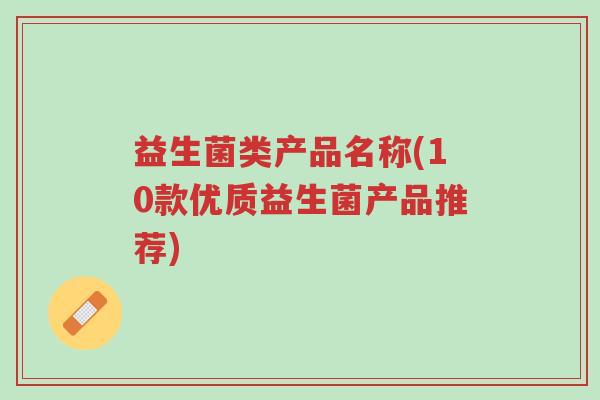 益生菌类产品名称(10款优质益生菌产品推荐)-第1张图片-超越 益生菌类产品名称(10款优质益生菌产品推荐)-第1张图片-超越
