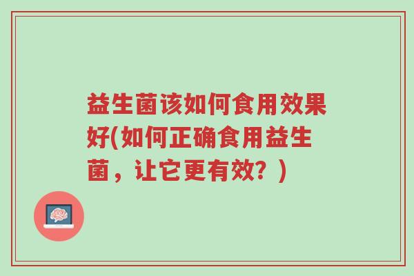 益生菌该如何食用效果好(如何正确食用益生菌,让它更有效?)-第1张图片-超越 益生菌该如何食用效果好(如何正确食用益生菌,让它更有效?)-第1张图片-超越