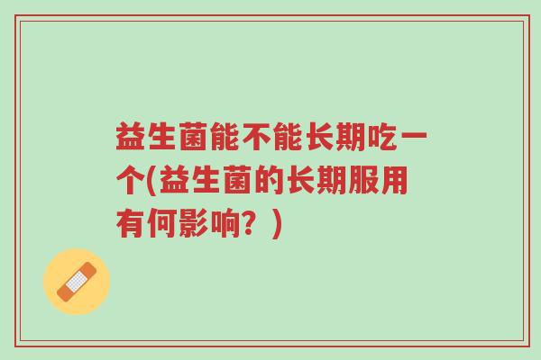 益生菌能不能长期吃一个(益生菌的长期服用有何影响?)-第1张图片-超越 益生菌能不能长期吃一个(益生菌的长期服用有何影响?)-第1张图片-超越