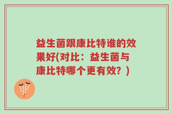 益生菌跟康比特谁的效果好(对比:益生菌与康比特哪个更有效?)-第1张图片-超越 益生菌跟康比特谁的效果好(对比:益生菌与康比特哪个更有效?)-第1张图片-超越