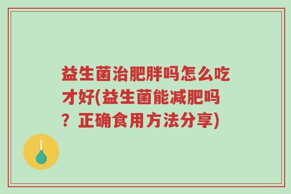 益生菌治肥胖吗怎么吃才好(益生菌能减肥吗?正确食用方法分享)-第1张图片-超越 益生菌治肥胖吗怎么吃才好(益生菌能减肥吗?正确食用方法分享)-第1张图片-超越