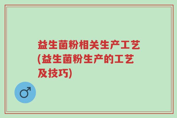 益生菌粉相关生产工艺(益生菌粉生产的工艺及技巧)-第1张图片-超越 益生菌粉相关生产工艺(益生菌粉生产的工艺及技巧)-第1张图片-超越
