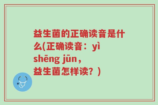 益生菌的正确读音是什么(正确读音:yì shēng jūn,益生菌怎样读?)-第1张图片-超越 益生菌的正确读音是什么(正确读音:yì shēng jūn,益生菌怎样读?)-第1张图片-超越