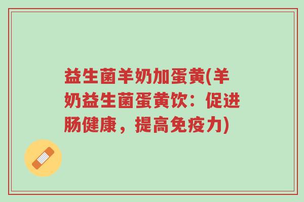 益生菌羊奶加蛋黄(羊奶益生菌蛋黄饮:促进肠健康,提高免疫力)-第1张图片-超越 益生菌羊奶加蛋黄(羊奶益生菌蛋黄饮:促进肠健康,提高免疫力)-第1张图片-超越