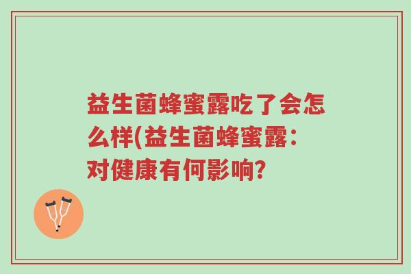 益生菌蜂蜜露吃了会怎么样(益生菌蜂蜜露:对健康有何影响?-第1张图片-超越 益生菌蜂蜜露吃了会怎么样(益生菌蜂蜜露:对健康有何影响?-第1张图片-超越