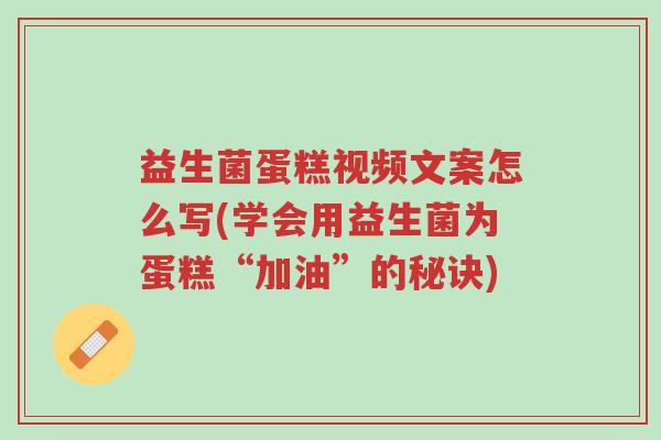 益生菌蛋糕视频文案怎么写(学会用益生菌为蛋糕“加油”的秘诀)-第1张图片-超越 益生菌蛋糕视频文案怎么写(学会用益生菌为蛋糕“加油”的秘诀)-第1张图片-超越