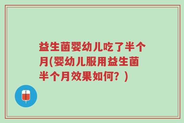 益生菌婴幼儿吃了半个月(婴幼儿服用益生菌半个月效果如何?)-第1张图片-超越 益生菌婴幼儿吃了半个月(婴幼儿服用益生菌半个月效果如何?)-第1张图片-超越