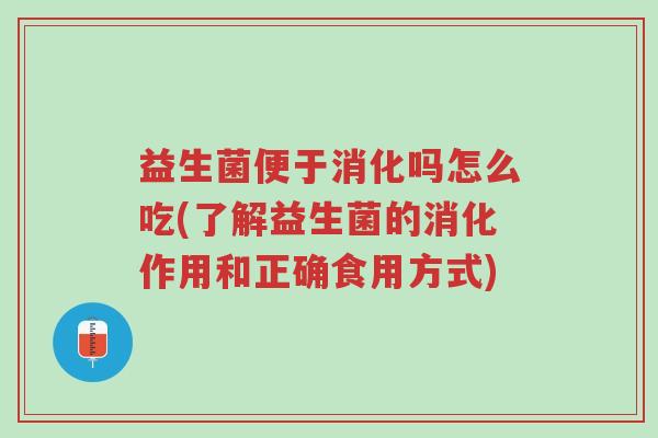 益生菌便于消化吗怎么吃(了解益生菌的消化作用和正确食用方式)-第1张图片-超越 益生菌便于消化吗怎么吃(了解益生菌的消化作用和正确食用方式)-第1张图片-超越