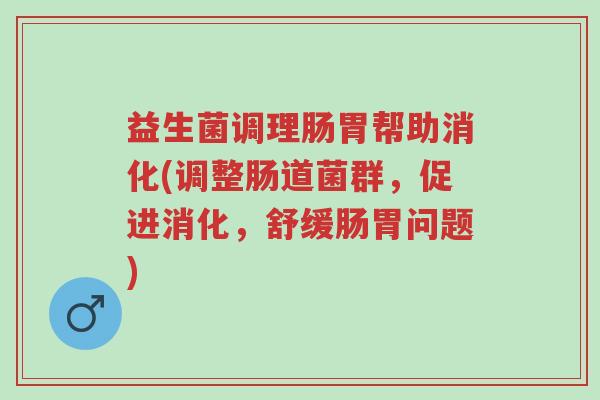 益生菌调理肠胃帮助消化(调整肠道菌群,促进消化,舒缓肠胃问题)-第1张图片-超越 益生菌调理肠胃帮助消化(调整肠道菌群,促进消化,舒缓肠胃问题)-第1张图片-超越