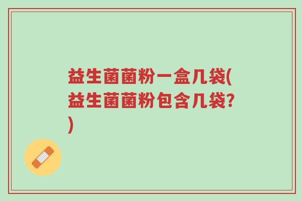 益生菌菌粉一盒几袋(益生菌菌粉包含几袋?)-第1张图片-超越 益生菌菌粉一盒几袋(益生菌菌粉包含几袋?)-第1张图片-超越