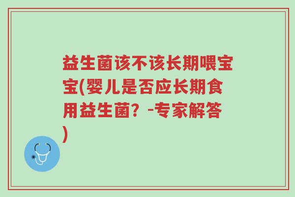 益生菌该不该长期喂宝宝(婴儿是否应长期食用益生菌？-专家解答)-第1张图片-超越