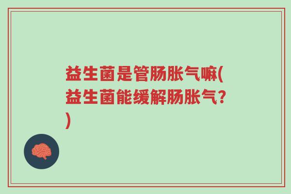益生菌是管肠胀气嘛(益生菌能缓解肠胀气？)-第1张图片-超越