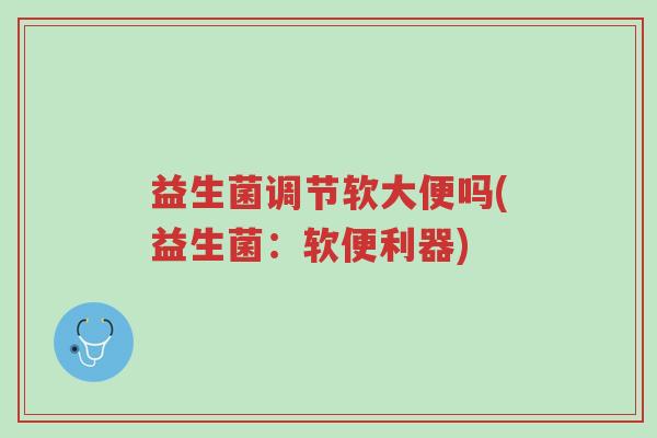 益生菌调节软大便吗(益生菌:软便利器)-第1张图片-超越 益生菌调节软大便吗(益生菌:软便利器)-第1张图片-超越