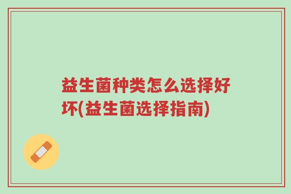 益生菌种类怎么选择好坏(益生菌选择指南)-第1张图片-超越 益生菌种类怎么选择好坏(益生菌选择指南)-第1张图片-超越
