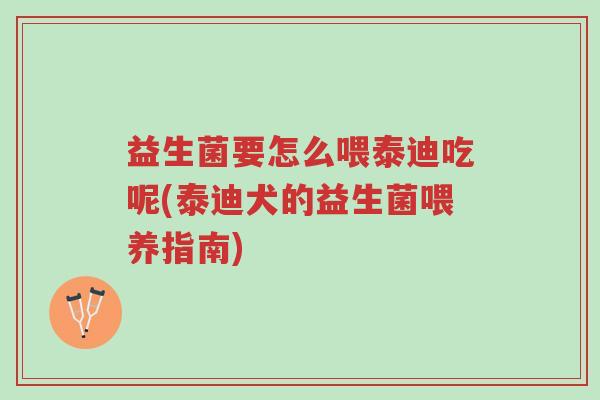 益生菌要怎么喂泰迪吃呢(泰迪犬的益生菌喂养指南)-第1张图片-超越 益生菌要怎么喂泰迪吃呢(泰迪犬的益生菌喂养指南)-第1张图片-超越