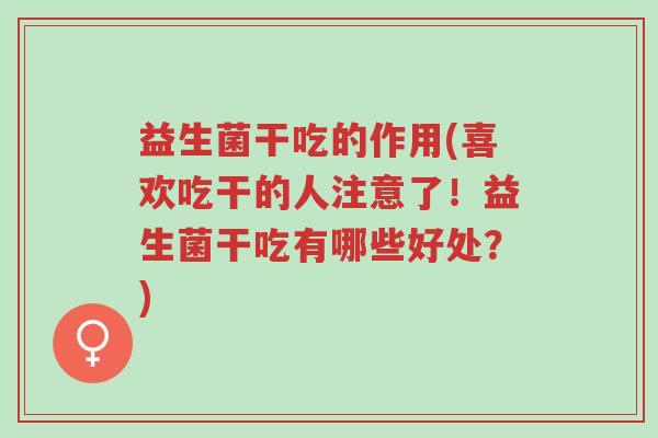 益生菌干吃的作用(喜欢吃干的人注意了!益生菌干吃有哪些好处?)-第1张图片-超越 益生菌干吃的作用(喜欢吃干的人注意了!益生菌干吃有哪些好处?)-第1张图片-超越